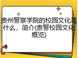 贵州警察学院的校园文化是什么，简介(贵警校园文化概览)