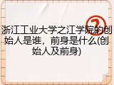 浙江工业大学之江学院的创始人是谁，前身是什么(创始人及前身)