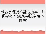 潍坊学院能不能专接本，如何参考？(潍坊学院专接本参考)