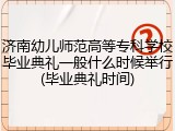 济南幼儿师范高等专科学校毕业典礼一般什么时候举行(毕业典礼时间)