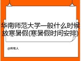 华南师范大学一般什么时候放寒暑假(寒暑假时间安排)