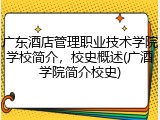 广东酒店管理职业技术学院学校简介，校史概述(广酒学院简介校史)