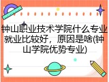 钟山职业技术学院什么专业就业比较好，原因是啥(钟山学院优势专业)