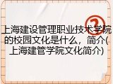 上海建设管理职业技术学院的校园文化是什么，简介(上海建管学院文化简介)