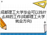 成都理工大学毕业可以找什么样的工作(成都理工大学就业方向)
