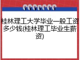 桂林理工大学毕业一般工资多少钱(桂林理工毕业生薪资)