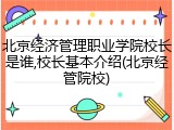 北京经济管理职业学院校长是谁,校长基本介绍(北京经管院校)