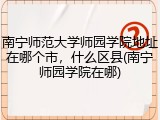 南宁师范大学师园学院地址在哪个市，什么区县(南宁师园学院在哪)