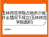 玉林师范学院占地多少亩，什么情况下成立(玉林师范学院面积)