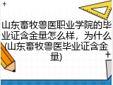 山东畜牧兽医职业学院的毕业证含金量怎么样，为什么(山东畜牧兽医毕业证含金量)