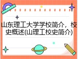 山东理工大学学校简介，校史概述(山理工校史简介)