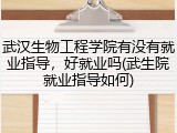 武汉生物工程学院有没有就业指导，好就业吗(武生院就业指导如何)