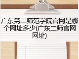 广东第二师范学院官网是哪个网址多少(广东二师官网网址)