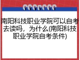 南阳科技职业学院可以自考去读吗，为什么(南阳科技职业学院自考条件)