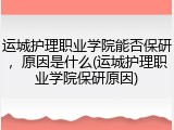 运城护理职业学院能否保研，原因是什么(运城护理职业学院保研原因)