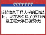 成都信息工程大学的口碑如何，现在怎么样了(成都信息工程大学口碑现状)