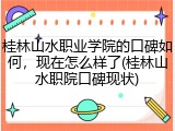 桂林山水职业学院的口碑如何，现在怎么样了(桂林山水职院口碑现状)