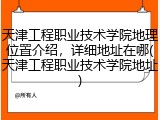 天津工程职业技术学院地理位置介绍，详细地址在哪(天津工程职业技术学院地址)