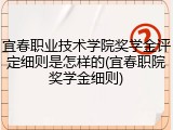 宜春职业技术学院奖学金评定细则是怎样的(宜春职院奖学金细则)