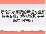 呼伦贝尔学院的普通专业和特色专业详解(呼伦贝尔学院专业解析)