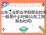 山东工业职业学院报名时间一般是什么时候(山东工院报名时间)