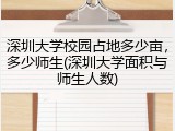 深圳大学校园占地多少亩，多少师生(深圳大学面积与师生人数)
