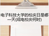 电子科技大学的校庆日是哪一天(成电校庆何时)