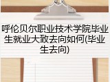 呼伦贝尔职业技术学院毕业生就业大致去向如何(毕业生去向)