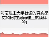 河南理工大学就读的真实感觉如何(在河南理工就读体验)
