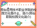 邢台应用技术职业学院的校园文化是什么，简介(邢台职院校园文化简介)