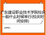 广东建设职业技术学院校庆一般什么时候举行(校庆时间安排)