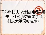 江苏科技大学建校时间是哪一年，什么历史背景(江苏科技大学何时建校)