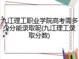 九江理工职业学院高考需多少分能录取呢(九江理工录取分数)