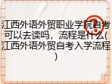 江西外语外贸职业学院自考可以去读吗，流程是什么(江西外语外贸自考入学流程)