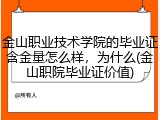 金山职业技术学院的毕业证含金量怎么样，为什么(金山职院毕业证价值)