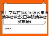 汉口学院在读期间怎么申请助学贷款(汉口学院助学贷款申请)