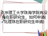 北京理工大学珠海学院有没有在职研究生，如何申请(北理珠在职研究生申请)
