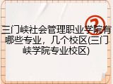 三门峡社会管理职业学院有哪些专业，几个校区(三门峡学院专业校区)