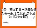 内蒙古警察职业学院录取通知书一般几号发放(录取通知书发放时间)