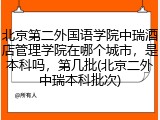 北京第二外国语学院中瑞酒店管理学院在哪个城市，是本科吗，第几批(北京二外中瑞本科批次)