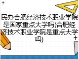 民办合肥经济技术职业学院是国家重点大学吗(合肥经济技术职业学院是重点大学吗)