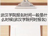 武汉学院报名时间一般是什么时候(武汉学院何时报名)