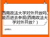 西南政法大学对外开放吗，能否进去参观(西南政法大学对外开放？)