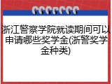 浙江警察学院就读期间可以申请哪些奖学金(浙警奖学金种类)
