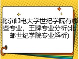 北京邮电大学世纪学院有哪些专业，王牌专业分析(北邮世纪学院专业解析)