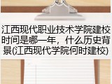 江西现代职业技术学院建校时间是哪一年，什么历史背景(江西现代学院何时建校)