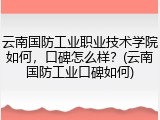 云南国防工业职业技术学院如何，口碑怎么样？(云南国防工业口碑如何)