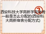 西安科技大学高新学院宿舍一般是怎么分配的(西安科大高新宿舍分配方式)