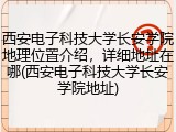 西安电子科技大学长安学院地理位置介绍，详细地址在哪(西安电子科技大学长安学院地址)