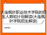 大连枫叶职业技术学院的招生人数和计划解读(大连枫叶学院招生解读)